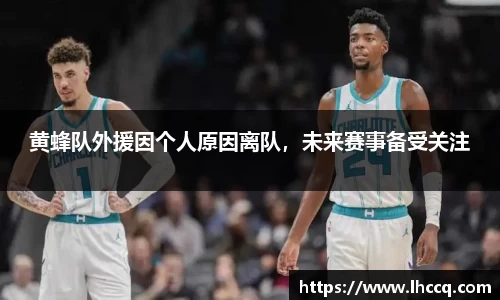 黄蜂队外援因个人原因离队，未来赛事备受关注
