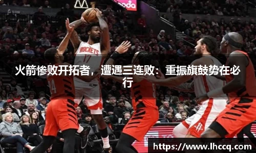 火箭惨败开拓者，遭遇三连败：重振旗鼓势在必行