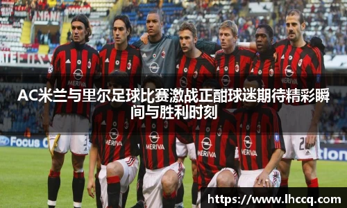AC米兰与里尔足球比赛激战正酣球迷期待精彩瞬间与胜利时刻