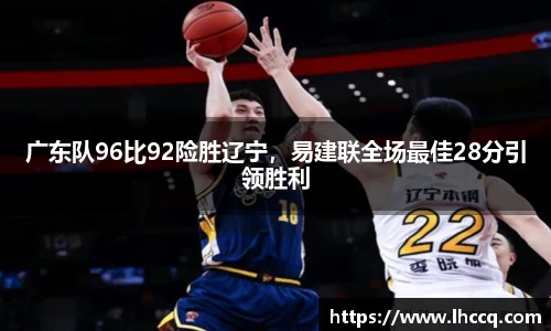 广东队96比92险胜辽宁，易建联全场最佳28分引领胜利