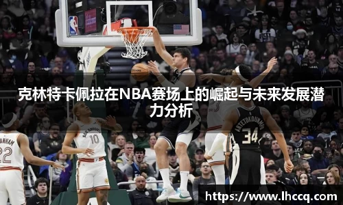 克林特卡佩拉在NBA赛场上的崛起与未来发展潜力分析