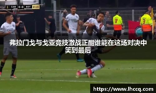 弗拉门戈与戈亚竞技激战正酣谁能在这场对决中笑到最后