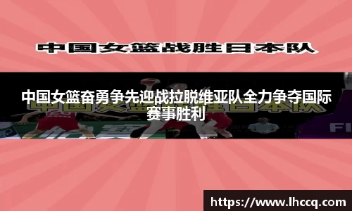 中国女篮奋勇争先迎战拉脱维亚队全力争夺国际赛事胜利