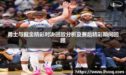 勇士与掘金精彩对决回放分析及赛后精彩瞬间回顾