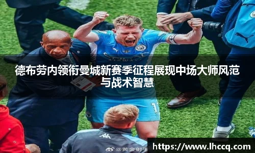 德布劳内领衔曼城新赛季征程展现中场大师风范与战术智慧