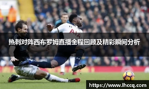 热刺对阵西布罗姆直播全程回顾及精彩瞬间分析
