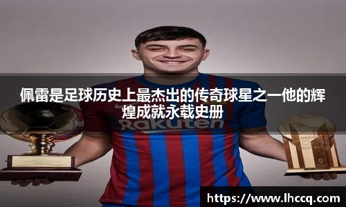 佩雷是足球历史上最杰出的传奇球星之一他的辉煌成就永载史册