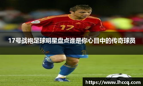 17号战袍足球明星盘点谁是你心目中的传奇球员